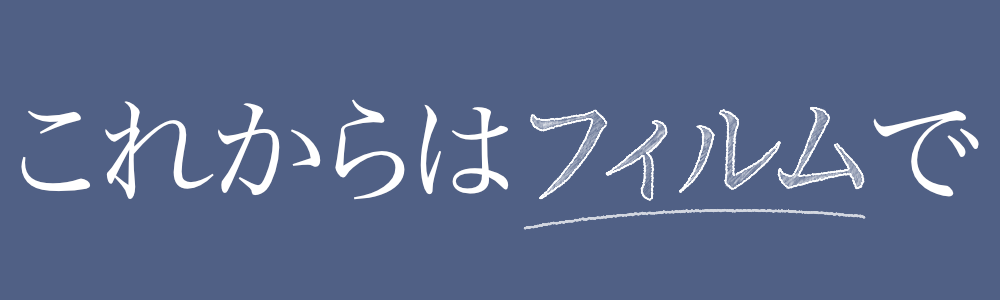 これからはフィルムで